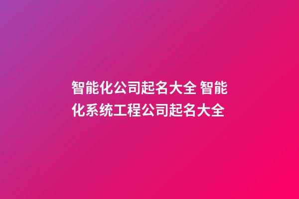智能化公司起名大全 智能化系统工程公司起名大全-第1张-公司起名-玄机派